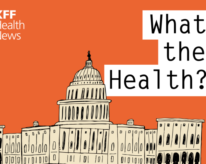 KFF Health News’ ‘What the Health?’: 100 Days of Health Policy Upheaval