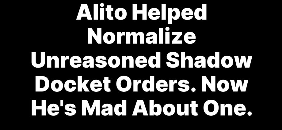 alito-helped-normalize-unreasoned-shadow-docket-orders-now-he’s-mad-about-one.