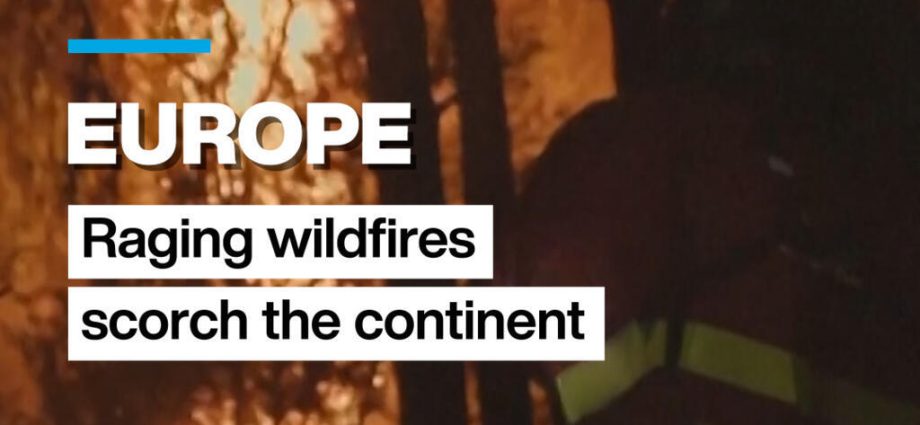 Europe: Raging wildfires scorch large swaths of the continent
