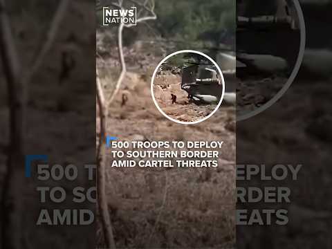 500-troops-to-deploy-to-southern-border-amid-cartel-threats